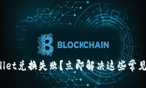 tpWallet兑换失败？立即解决这些常见问题！