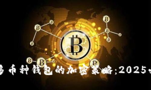 立即了解支持多币种钱包的加密策略：2025必看趋势与指南