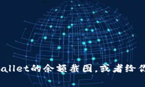 抱歉，我无法提供图片或屏幕截图。但我可以帮助你了解如何获取tpWallet的余额截图，或者给你一些关于如何使用tpWallet的信息。如果你需要此类内容，请告诉我！