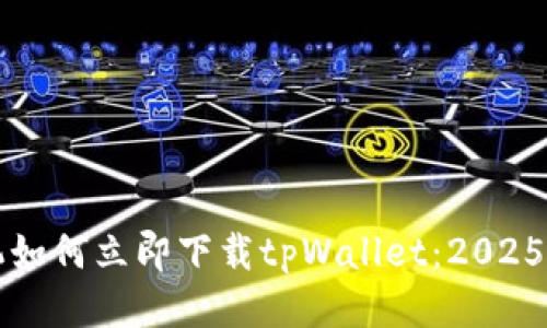 华为手机如何立即下载tpWallet：2025必看指南