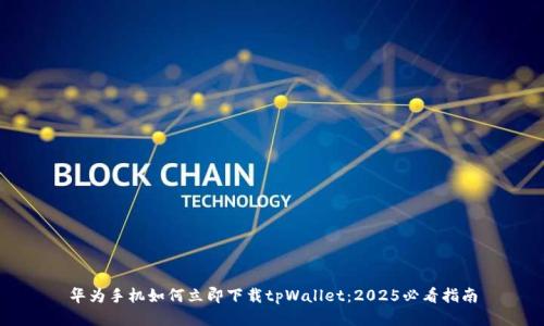 华为手机如何立即下载tpWallet：2025必看指南