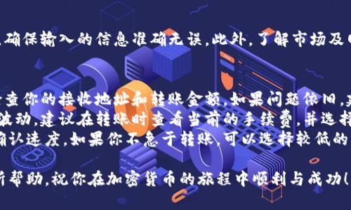 往tpWallet（TP钱包）转账的过程相对简单，但在进行操作时，你需要注意一些关键细节以确保顺利完成转账。以下是一个详细的指南，帮助你了解如何操作。

1. 准备工作
在开始转账之前，你需要确保你的TP钱包已经正确安装并设置好。如果你还没有TP钱包，可以在手机应用商店中下载并安装。设置完毕后，请确保你已经备份好你的助记词，以防丢失访问权限。

2. 获取接收地址
转账的第一步是获取你的TP钱包接收地址。打开你的TP钱包应用，找到账户或地址页面。你会看到一个以字母和数字组成的字符串，这个就是你的接收地址。请注意，这个地址对你的资产安全至关重要，所以不要随意分享给他人。

3. 选择转账资产
在TP钱包中，你可以转账多种加密货币，如以太坊（ETH）、比特币（BTC）等。在钱包首页，选择你想要转账的资产类型，确保你选择的是正确的币种。例如，如果你打算转账以太坊，请选择ETH。

4. 输入转账金额
确认了资产类型后，你需要输入要转账的金额。在输入金额时，请务必核对数字，避免因输入错误而损失资金。通常情况下，还会显示你当前账户中的余额，确保你有足够的资产来完成这笔转账。

5. 确认交易费用
转账时通常会涉及交易费用，这是矿工手续费，手续费的高低会影响你的转账速度。你可以根据网络的实时情况选择不同的费用选项。若选择较高的费用，交易处理速率会更快。若手续费较低，可能会延迟处理时间。

6. 检查并确认交易信息
在完成以上步骤后，系统会给你一个交易摘要，包含你输入的接收地址、转账金额以及交易费用。认真检查这些信息，确保一切无误。确认无误后，点击“确认”按钮，完成转账。

7. 交易记录跟踪
转账完成后，你可以在TP钱包内查看交易记录，确认交易状态。通常情况下，转账会在几分钟内被确认，但这也取决于网络的拥堵程度。你可以通过输入交易哈希值在区块链浏览器中跟踪你的转账状态。

8. 转账完成后的注意事项
一旦交易被确认，资金将会出现在指定的接收地址中。请确保你按照以下几点进行后续操作：保持你的TP钱包安全，定期更新安全设置，以及牢记你的助记词。同时，时刻关注市场动态，以便抓住时机进行资产管理。

9. 总结
通过以上步骤，你应该能够顺利地将资产转入TP钱包。转账操作虽然简单，但仍需保持警惕，确保输入的信息准确无误。此外，了解市场及网络情况，将有助于你交易体验。

常见问题解答
strongQ: 转账失败怎么办？/strongbr如果转账失败，首先确认网络连接是否正常，然后检查你的接收地址和转账金额。如果问题依旧，建议联系TP钱包的客服寻求帮助。
strongQ: 交易费用是否固定？/strongbr交易费用并不固定，它会根据网络的实时状况而波动。建议在转账时查看当前的手续费，并选择合适的费用等级来满足你的需求。
strongQ: 如何提高交易确认速度？/strongbr选择较高的交易手续费通常能提高交易的确认速度。如果你不急于转账，可以选择较低的手续费。

通过以上步骤和信息，你将能够轻松且安全地将资产转入TP钱包。希望这篇指导能对你有所帮助，祝你在加密货币的旅程中顺利与成功！