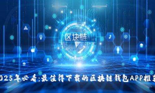 2025年必看：最值得下载的区块链钱包APP推荐！