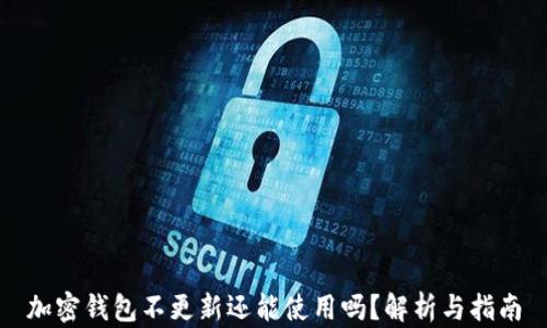 
加密钱包不更新还能使用吗？解析与指南