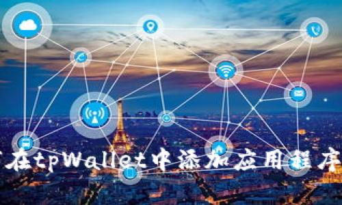 题目：如何在tpWallet中添加应用程序：完整指南