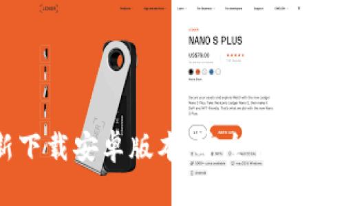 小狐钱包官方最新下载安卓版本：安全便捷的数字货币管理应用