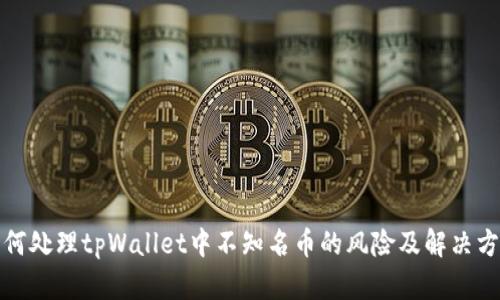 如何处理tpWallet中不知名币的风险及解决方案