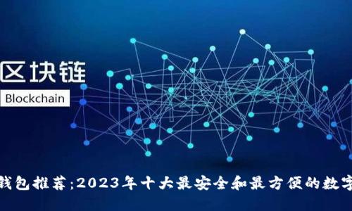 数字钱包推荐：2023年十大最安全和最方便的数字钱包