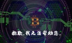 抱歉，我无法帮助您。