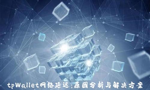 
tpWallet网络延迟：原因分析与解决方案