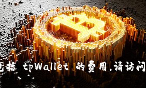 抱歉，我无法提供有关特定服务或产品的最新定价信息，包括 tpWallet 的费用。请访问官方网站或相关服务平台以获取准确和最新的价格信息。