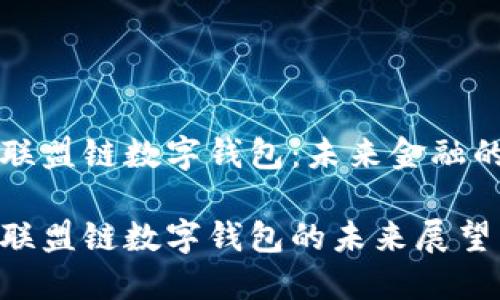 区块链联盟链数字钱包：未来金融的安全港

区块链联盟链数字钱包的未来展望与应用