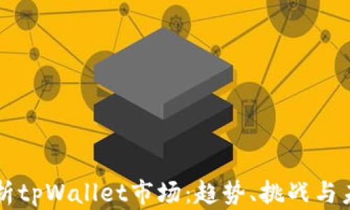 
全面分析tpWallet市场：趋势、挑战与未来展望