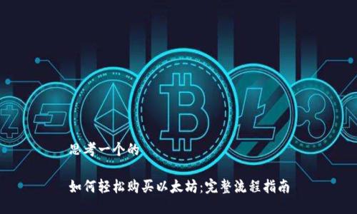 思考一个的

如何轻松购买以太坊：完整流程指南
