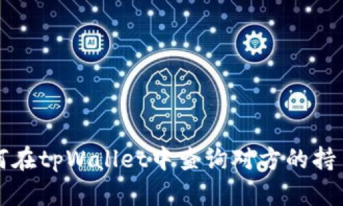 如何在tpWallet中查询对方的持币量