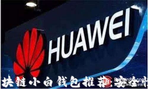 
2023年最佳区块链小白钱包推荐：安全性与易用性兼备