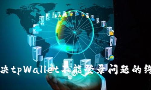 如何解决tpWallet不能登录问题的终极指南