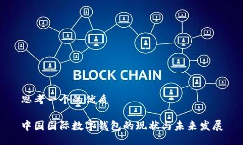 思考一个的优质

中国国际数字钱包的现状与未来发展