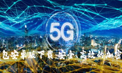 以太坊官方钱包安卓版下载：安全、高效的加密货币管理工具