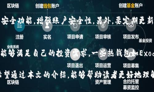 jiaoti美国常用加密货币钱包的全面解析/jiaoti
加密货币, 钱包, 美国, 数字货币/guanjianci

近年来，加密货币的普及和应用迅速增长，越来越多的人开始接触和投资数字货币。在这个过程中，一个重要的环节就是选择合适的钱包来存储和管理这些资产。本文将详细介绍美国常用的加密货币钱包，分析它们的特点和优缺点，以及如何选择最适合自己的钱包。

什么是加密货币钱包？
加密货币钱包是存储和管理数字货币的工具。比起传统的物理钱包，加密货币钱包并不存储实际的货币，而是存储公钥和私钥。公钥类似于银行账号，其他人可以通过它向你转账；私钥则是你访问和管理钱包的“密码”，必须妥善保管，泄露可能导致资产被盗。

除了基本的公钥和私钥功能，加密货币钱包还提供了发送、接收和管理多种数字货币的功能。根据使用方式和安全性，加密货币钱包可以分为热钱包和冷钱包两种类型。

热钱包与冷钱包的区别
热钱包是指与互联网连接的钱包，用户可以通过手机、电脑或网页直接管理其加密资产。由于其便捷性，热钱包通常被用于日常交易和小额支付。然而，由于始终连接网络，这类钱包的安全性相对较低，更容易受到黑客攻击。

冷钱包则是未连接互联网的钱包，通常以硬件设备或纸质形式存在。冷钱包通常被用于长期存储大额资产，安全性较高，即使是网络攻击也无法窃取。然而，冷钱包的使用便捷性较低，不适合频繁交易的用户。

美国常用的加密货币钱包
在美国，市场上有多款流行的加密货币钱包。这里列出了几款比较常用的钱包，分别包括热钱包和冷钱包。

h41. Coinbase Wallet/h4
Coinbase Wallet是由著名的数字货币交易平台Coinbase提供的一个热钱包。用户可以通过这个钱包安全地存储和管理多种加密货币，包括比特币、以太坊等。它的优点在于用户界面友好、操作简单，非常适合加密货币新手。用户可以直接通过Coinbase交易平台进行交易，方便快捷。

h42. Ledger Nano S/h4
Ledger Nano S是一款广受欢迎的硬件冷钱包，支持多种加密货币的存储。Ledger Nano S的安全性极高，私钥永远不会离开设备，减少了被盗风险。尽管价格相对较高，但其耐用性和安全性使其成为长期投资者的理想选择。

h43. Trezor/h4
Trezor是另一款知名的硬件冷钱包，安全性与Ledger Nano S相当。Trezor 钱包的优势在于用户界面更加友好，支持的加密货币也更多。它的物理设计也相对小巧，方便携带。同时，Trezor具有强大的恢复功能，即使丢失钱包也能通过恢复种子重新获取资产。

h44. Exodus Wallet/h4
Exodus Wallet是一款热钱包，以其美观的用户界面和多币种支持而受欢迎。Exodus支持多种加密货币，还提供了内置的兑换功能，用户可以在钱包内方便地进行货币兑换。虽然热钱包的安全性相对较低，但Exodus的易用性使其吸引了很多用户。

如何选择合适的加密货币钱包？
选择合适的加密货币钱包是保护数字资产的关键。以下是一些选择钱包时需要考虑的因素：

h41. 安全性/h4
安全性是选择钱包时最重要的因素之一。冷钱包相对热钱包来说更加安全，适合长期持有大额资产。而热钱包则适合频繁交易的小额资产。用户可以根据自己的需求选择适合的类型。同时，需查看钱包是否支持双重验证、备份和恢复功能等安全措施。

h42. 使用便捷性/h4
用户体验和便捷性也是选择钱包的重要考虑因素。好的钱包应具备友好的操作界面，便于新手快速上手。同时，考虑到日常使用，钱包是否支持手机、电脑等多种设备，也是重要因素。

h43. 支持的加密货币种类/h4
不同的钱包支持不同种类的加密货币。在选择钱包时，需确保其支持用户计划投资的数字货币。比如，有些钱包仅支持比特币，而有些钱包则支持多种主流和小众币种。

h44. 社区和开发支持/h4
最后，选择有活跃社区和良好开发支持的钱包也是明智之举。社区支持意味着能得到及时的技术支持和问题解决。而良好的开发团队则意味着钱包会定期更新，以应对新出现的安全威胁。

常见问题解答

h41. 加密货币钱包的私钥丢失怎么办？/h4
如果用户不幸丢失了加密货币钱包的私钥，资产将无法被访问。因此，私钥的备份非常重要。用户可以将私钥保存在离线环境中，例如纸质文件或USB闪存盘。如果已经丢失，尝试用恢复助记词等方式进行恢复，但并不能保证成功。

h42. 热钱包和冷钱包哪个好？/h4
热钱包和冷钱包各有优缺点，适合不同的使用场景。热钱包便于日常交易，适合频繁交易的用户，但安全性较低；冷钱包安全性高，更适合长期存储大额资产。因此，具体选择哪种钱包取决于用户的需求和使用情况。

h43. 如何避免加密货币钱包被黑客攻击？/h4
为了避免钱包被攻击，用户应采取多种安全措施：首先，使用冷钱包存储大额资产，减少网络暴露。其次，启用双重验证等安全功能，增强账户安全性。另外，要定期更新钱包版本，确保使用最新的安全防护技术。最后，保持警惕，避免点击陌生链接或下载可疑应用程序。

h44. 可以在一个钱包里存储多种加密货币吗？/h4
许多现代加密货币钱包都支持同时存储多种不同的加密货币。用户在选择钱包时，可以查看该钱包支持的币种，以确保能够满足自己的投资需求。一些热钱包如Exodus和Coinbase Wallet都具备高兼容性，可以有效满足用户的多币种存储需求。

总结而言，选择合适的加密货币钱包需要综合考虑安全性、使用便捷性、支持的币种以及社区和开发支持等多个因素。希望通过本文的介绍，能够帮助读者更好地理解加密货币钱包，并做出明智的选择。