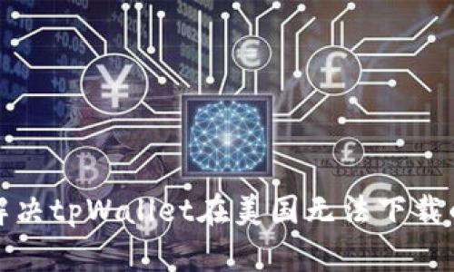 如何解决tpWallet在美国无法下载的问题