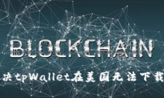 如何解决tpWallet在美国无法下载的问题