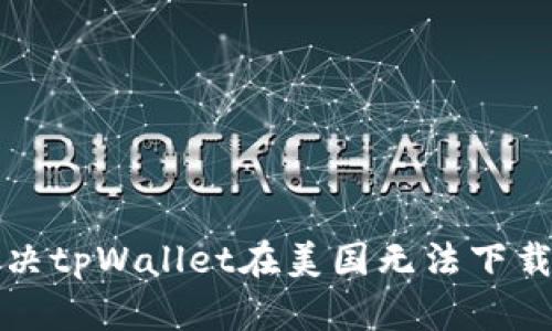 如何解决tpWallet在美国无法下载的问题