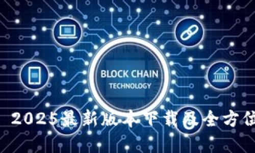 tpWallet 2025最新版本下载及全方位使用指南