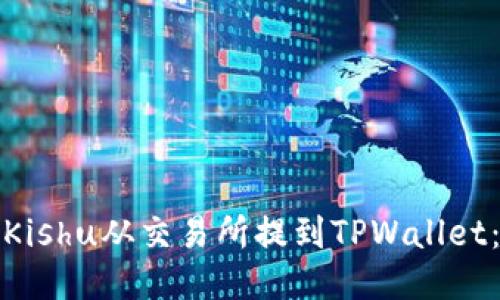 : 如何将Kishu从交易所提到TPWallet：详细指南