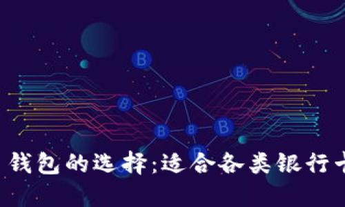 网页 加密货币钱包的选择：适合各类银行卡的推荐与比较