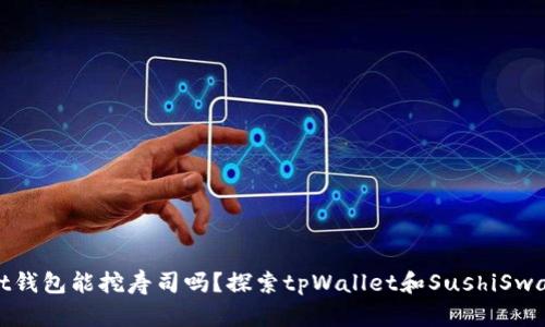 tpWallet钱包能挖寿司吗？探索tpWallet和SushiSwap的结合