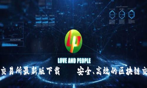 : 必安交易所最新版下载——安全、高效的区块链交易平台