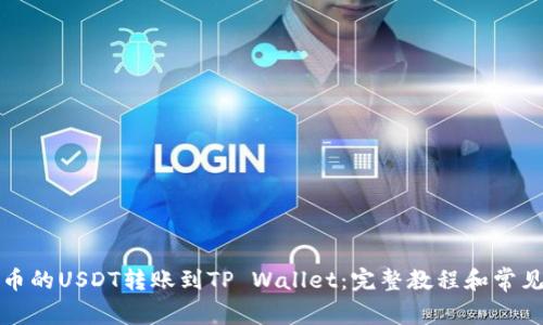 如何将火币的USDT转账到TP Wallet：完整教程和常见问题解答