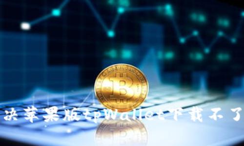 如何解决苹果版tpWallet下载不了的问题